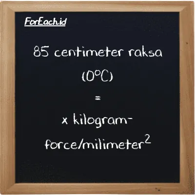 1 centimeter raksa (0<sup>o</sup>C) setara dengan 0.00013595 kilogram-force/milimeter<sup>2</sup> (1 cmHg setara dengan 0.00013595 kgf/mm<sup>2</sup>)